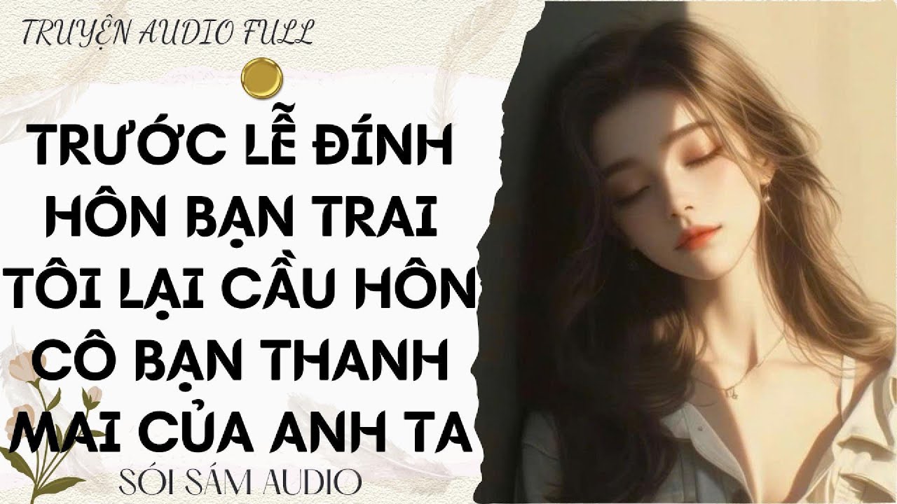 TRUYỆN AUDIO FULL || TRƯỚC LỄ ĐÍNH HÔN BẠN TRAI TÔI LẠI CẦU HÔN CÔ BẠN THANH MAI CỦA ANH TA