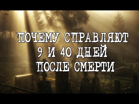 9 И 40 ДНЕЙ ПОСЛЕ СМЕРТИ | 9TH AND THE 40TH DAYS AFTER DEATH 9 И 40 ДНЕЙ ПОСЛЕ СМЕРТИ | 9TH AND THE 40TH DAYS AFTER DEATH