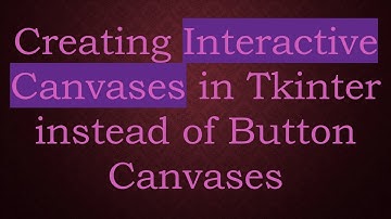 Creating Interactive Canvases in Tkinter instead of Button Canvases