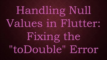 Handling Null Values in Flutter: Fixing the "toDouble" Error