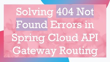 Solving 404 Not Found Errors in Spring Cloud API Gateway Routing