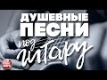 ДУШЕВНЫЕ ПЕСНИ ПОД ГИТАРУ ✬ ЛЮБИМЫЕ ХИТЫ НАШЕГО ВРЕМЕНИ ✬