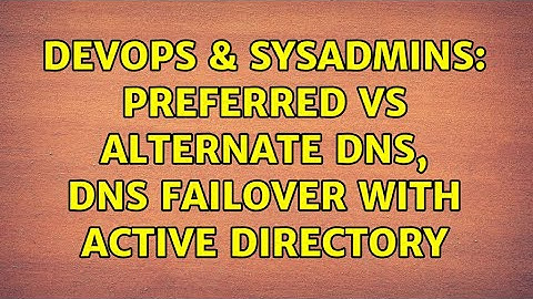 DevOps & SysAdmins: Preferred vs alternate DNS, DNS failover with Active Directory