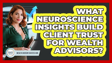 What Neuroscience Insights Build Client Trust For Wealth Advisors? - Wealth Advisor Success Hub