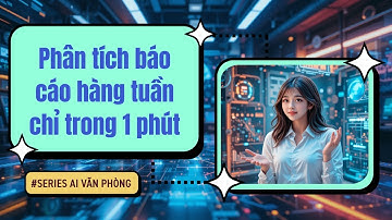 Làm báo cáo hàng tuần trong 1 phút với AI | Series AI Văn Phòng