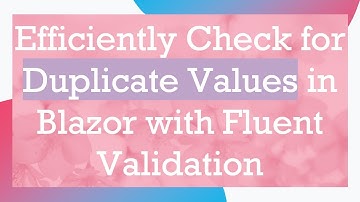 Efficiently Check for Duplicate Values in Blazor with Fluent Validation