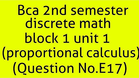 Bca discrete math 2nd semester block1 unit1 (propositional calculus)(question E17)
