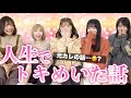 うちらの人生でトキメいた話し聞いて！！！