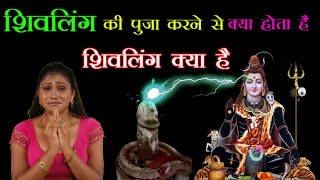 शिवलिंग की पूजा करने से क्या होता है || क्यों की जाती है शिव के लिंग रूप की पूजा ?