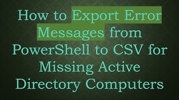 How to Export Error Messages from PowerShell to CSV for Missing Active Directory Computers