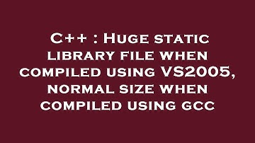 C++ : Huge static library file when compiled using VS2005, normal size when compiled using gcc