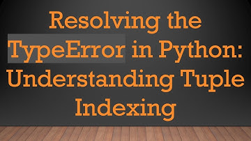 Resolving the TypeError in Python: Understanding Tuple Indexing