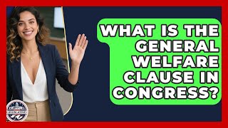 What Is The General Welfare Clause In Congress? - Inside the Legislative Branch