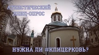 Атеистический блиц-опрос. Нужна ли #КПИцерковь?