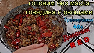 ГОТОВИМ БЕЗ МАСЛА. ГОВЯДИНА С ОВОЩАМИ  тренировки 40+. Дневник RED