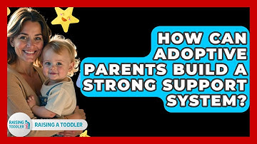How Can Adoptive Parents Build A Strong Support System? - Raising A Toddler