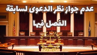 عدم جواز نظر الدعوى لسابقة الفصل فيها