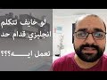 خايف اتكلم انجليزي قدام حد.....اعمل ايه؟