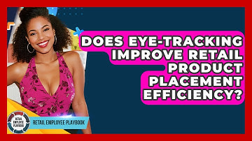 Does Eye-tracking Improve Retail Product Placement Efficiency? - Retail Employee Playbook