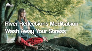River Reflections Meditation | Allow the Power of Nature to Wash Away Your Stress