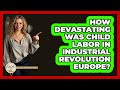 How Devastating Was Child Labor In Industrial Revolution Europe? - Europe Through the Ages