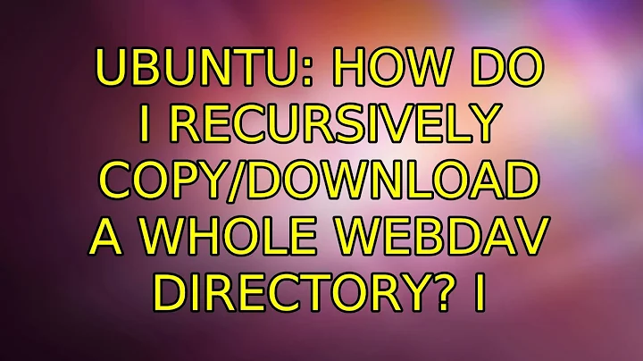 Ubuntu: How do I recursively copy/download a whole webdav directory? (4 Solutions!!)