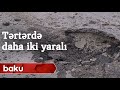 Atəş səsləri susmayan Tərtərdə daha iki yaralı - Baku TV