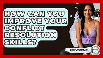 How Can You Improve Your Conflict Resolution Skills? - Cognitive Therapy Hub
