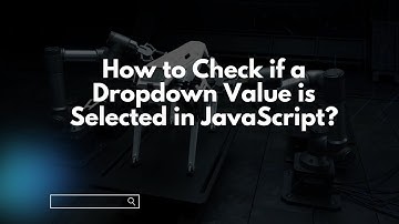 How to Check if a Dropdown Value is Selected in JavaScript?