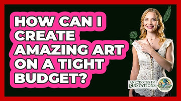 How Can I Create Amazing Art On A Tight Budget? - Anecdotes in Quotation