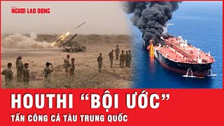 Căng thẳng biển Đỏ: Houthi tấn công tàu hàng Trung Quốc, chính thức phá vỡ ước hẹn | Tin thế giới