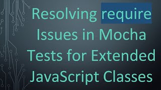 Resolving require Issues in Mocha Tests for Extended JavaScript Classes