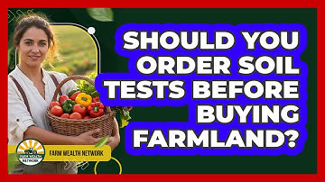 Should You Order Soil Tests Before Buying Farmland?