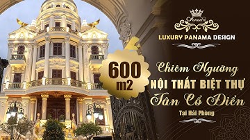 Chiêm Ngưỡng Vẻ Đẹp Hoàng Gia, Quý Tộc Lâu Đài 600m2 Với Phong Cách Nội Thất Tân Cổ Điển Cao Cấp
