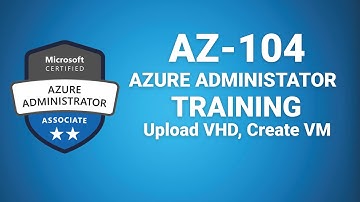 Az 104 Microsoft Azure Administrator - Upload VHD to Azure Portal, Create VM