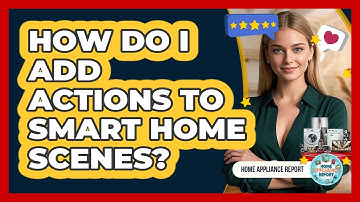 How Do I Add Actions To Smart Home Scenes? - Home Appliance Report