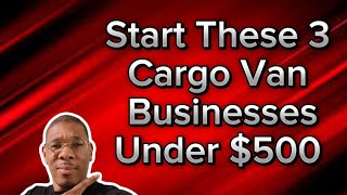 3 Business Ideas To Start For Under $500 Cargo Van Business