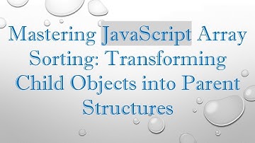 Mastering JavaScript Array Sorting: Transforming Child Objects into Parent Structures