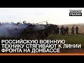 Российскую военную технику стягивают к линии фронта на Донбассе | Донбасc Реалии