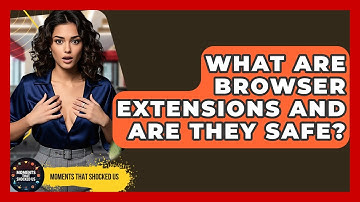 What Are Browser Extensions And Are They Safe? - Moments That Shocked Us