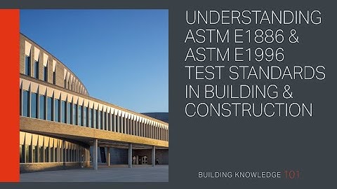 Understanding ASTM E1886 and ASTM E1996 Test Standards in Building and Construction