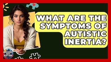What Are The Symptoms Of Autistic Inertia? - Answers About Autism