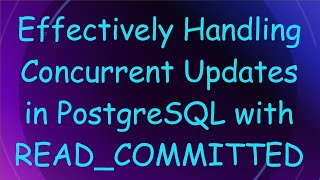 Effectively Handling Concurrent Updates in PostgreSQL with READ_COMMITTED