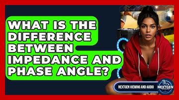 What Is The Difference Between Impedance And Phase Angle? - NextGen Viewing and Audio