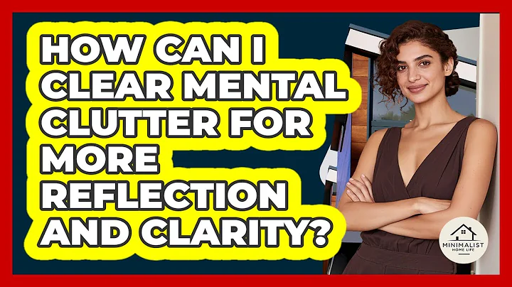 How Can I Clear Mental Clutter For More Reflection And Clarity? - Minimalist Home Life