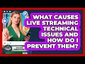 What Causes Live Streaming Technical Issues And How Do I Prevent Them?