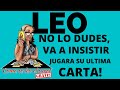 LEO.♌️NO CREAS QUE TODO SE TERMINAI! INSISTIRA, NO SE QUEDARA SIN LUCHAR. SE JUGARA SU ULTIMA CARTA