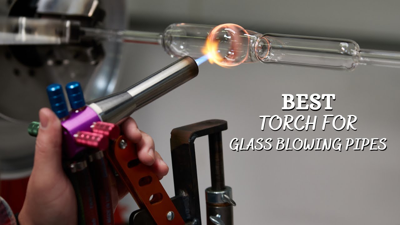 Best Torch For Glass Blowing Pipes - 5 Best Glass Blowing Torches 