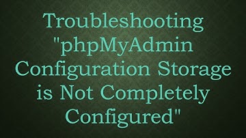 Troubleshooting "phpMyAdmin Configuration Storage is Not Completely Configured"