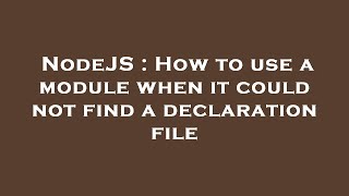 NodeJS : How to use a module when it could not find a declaration file